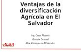 Ventajas de la diversificación Agrícola en El Salvador Ing. Oscar Albanés Gerente General Alba Alimentos de El Salvador.