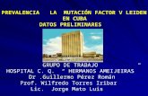 PREVALENCIA LA MUTACIÓN FACTOR V LEIDEN EN CUBA DATOS PRELIMINARES GRUPO DE TRABAJO HOSPITAL C. Q. “ HERMANOS AMEIJEIRAS” Dr.Guillermo Pérez Román Prof.