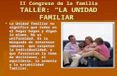 II Congreso de la familia TALLER: “LA UNIDAD FAMILIAR”  La Unidad familiar no significa que todos en el hogar hagan y digan lo mismo. No es uniformidad.