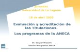 Evaluación y acreditación de las Titulaciones. Los programas de la ANECA Dr. Gaspar Rosselló Director Programas ANECA Jornadas Universidad de La Laguna.