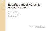 Español, nivel A2 en la escuela sueca Contenidos Estructuración Evaluación Fernando López Serrano, Lunds universitet.