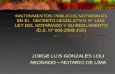 INSTRUMENTOS PÚBLICOS NOTARIALES EN EL DECRETO LEGISLATIVO N° 1049 LEY DEL NOTARIADO Y SU REGLAMENTO (D.S. N° 003-2009-JUS) JORGE LUIS GONZALES LOLI ABOGADO.