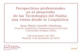 Perspectivas profesionales en el desarrollo de las Tecnologías del Habla: una visión desde la Lingüística Juan María Garrido Almiñana Grup de Lingüística.