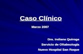 Caso Clínico Dra. Indiana Quiroga Servicio de Oftalmología Nuevo Hospital San Roque Marzo 2007.