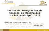 Sesión de Integración de Consejo de Desarrollo Social Municipal 2015 Febrero 2015 Módulo de Desarrollo Regional en.