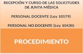 RECEPCIÓN Y CURSO DE LAS SOLICITUDES DE JUNTA MÉDICA PERSONAL DOCENTE (Ley 10579) PERSONAL NO DOCENTE (Ley 10430) RECEPCIÓN Y CURSO DE LAS SOLICITUDES.