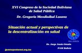 XVI Congreso de la Sociedad Boliviana de Salud Pública Dr. Gregorio Mendizábal Lozano Situación actual y perspectivas de la descentralización en salud.