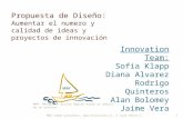 Propuesta de Diseño: Aumentar el numero y calidad de ideas y proyectos de innovación Innovation Team: Sofia Klapp Diana Alvarez Rodrigo Quinteros Alan.