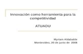 Innovación como herramienta para la competitividad ATUADU Myriam Aldabalde Montevideo, 20 de junio de 2008.