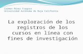 Carmen Pérez Fragoso Universidad Autónoma de Baja California La exploración de los registros de los cursos en línea con fines de investigación.