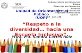 “Respeto a la diversidad… hacia una Escuela Inclusiva”. Mtra. Ma. Sandra Cortés Ruiz Unidad de Orientación al Público (UOP) Subsecretaría de Educación.