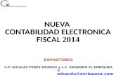 NUEVA CONTABILIDAD ELECTRONICA FISCAL 2014 EXPOSITORES C.P. NICOLAS PERÉZ MÉNDEZ y L.C. EDUARDO M. ENRÍQUEZ G eduardo@enriquezg.com.
