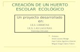 CREACIÓN DE UN HUERTO ESCOLAR ECOLÓGICO Un proyecto desarrollado en: I.E.S. LIBERTAS I.E.S. LAS LAGUNAS Torrevieja (Alicante) Autores: - Jesús Lozano Monge.