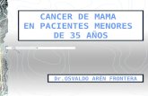 CANCER DE MAMA EN PACIENTES MENORES DE 35 AÑOS Dr.OSVALDO ARÉN FRONTERA.