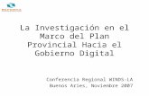 La Investigación en el Marco del Plan Provincial Hacia el Gobierno Digital Conferencia Regional WINDS-LA Buenos Aries, Noviembre 2007.