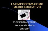 LA DIAPOSITIVA COMO MEDIO EDUCATIVO 3º CURSO MAGISTERIO EDUCACIÓN FÍSICA 2003-2004.