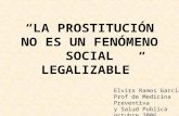 LA PROSTITUCIÓN NO ES UN FENÓMENO SOCIAL LEGALIZABLE Elvira Ramos Garcia Prof de Medicina Preventiva y Salud Publica octubre 2006.