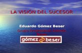 LA VISIÓN DEL SUCESOR Eduardo Gómez Beser Grupo Empresarial Gómez-Beser.