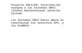 Proyecto GALILEO: Contribución europea a los Sistemas GNSS (Global Nationational Satelite System) Los Sistemas GNSS hasta ahora lo constituian los satelites.