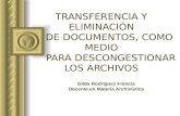 TRANSFERENCIA Y ELIMINACIÓN DE DOCUMENTOS, COMO MEDIO PARA DESCONGESTIONAR LOS ARCHIVOS Gilda Rodríguez Francia Docente en Materia Archivística.