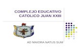 COMPLEJO EDUCATIVO CATOLICO JUAN XXIII AD MAIORA NATUS SUM.