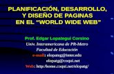 PLANIFICACIÓN, DESARROLLO, Y DISEÑO DE PAGINAS EN EL WORLD WIDE WEB Prof. Edgar Lopategui Corsino Univ. Interamericana de PR-Metro Facultad de Educación.
