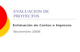 EVALUACION DE PROYECTOS Noviembre 2008 Estimación de Costos e Ingresos.