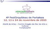 4º FestOrquídeas de Fortaleza 12, 13 e 14 de novembro de 2010 Ateliê de Artes – Centro Dragão do Mar de Arte e Cultura Fortaleza/CE.
