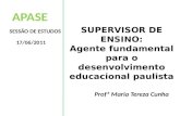 APASE SESSÃO DE ESTUDOS 17/06/2011 SUPERVISOR DE ENSINO: Agente fundamental para o desenvolvimento educacional paulista Profª Maria Tereza Cunha.