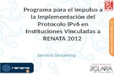 Programa para el Impulso a la Implementación del Protocolo IPv6 en Instituciones Vinculadas a RENATA 2012 Servicio Streaming 1.