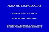 NUEVAS TECNOLOGIAS COMPUTACION CUANTICA Rafael Eduardo Valero Valero Fundación Universidad Jorge Tadeo Lozano Facultad Admón Sistemas de Información.