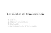 Los medios de Comunicación 1. Historia 2. Objetivo y Características 3. Clasificación 4. Los Distintos medios de Comunicación.