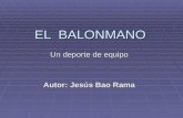EL BALONMANO Un deporte de equipo Autor: Jesús Bao Rama.