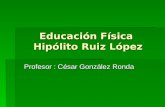 Educación Física Hipólito Ruiz López Profesor : César González Ronda.
