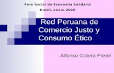 Foro Social de Economía Solidaria Brasil, enero 2010 Red Peruana de Comercio Justo y Consumo Ético Alfonso Cotera Fretel.