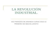 LA REVOLUCIÓN INDUSTRIAL. IES FRANCÉS DE ARANDA-CURSO 2013-14 PRIMERO DE BACHILLERATO.