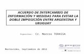 ACUERDO DE INTERCAMBIO DE INFORMACIÓN Y MEDIDAS PARA EVITAR LA DOBLE IMPOSICIÓN ENTRE ARGENTINA Y URUGUAY Cr. Marcos TORASSA Expositor: Cr. Marcos TORASSA.