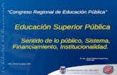 Congreso Regional de Educación Pública Educación Superior Pública Sentido de lo público, Sistema, Financiamiento, Institucionalidad. Dr. Arq. Héctor Guillermo.