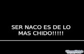 SER NACO ES DE LO MAS CHIDO!!!!!. Y SI NO CREES CHECATE ESTO!!!!....