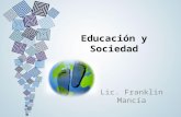 Educación y Sociedad Lic. Franklin Mancía. ¿Qué se entiende por Educación? Educación (y a la escuela) debemos entenderla desde un proyecto socio- educativo-cultural.