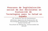 Procesos de legitimización social de las decisiones en Evaluación de Tecnologías para la Salud en España Dr. Antonio Sarría-Santamera Director, Agencia.