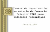 Cursos de capacitación en materia de Comercio Exterior 2009 para Entidades Federativas Junio 18, 2009.