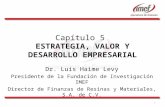 1 Capítulo 5 ESTRATEGIA, VALOR Y DESARROLLO EMPRESARIAL Dr. Luis Haime Levy Presidente de la Fundación de Investigación IMEF Director de Finanzas de Resinas.