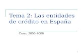1 Tema 2: Las entidades de crédito en España Curso 2005-2006.