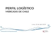 Promoción de Exportaciones Lima, 23 de abril 2014 PERFIL LOGÍSTICO MERCADO DE CHILE.