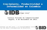 Crecimiento, Productividad e Informalidad en Colombia Santiago Levy* Consejo Privado de Competitividad Bogotá, 8 de Noviembre de 2012. *Las opiniones son.