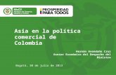 Asia en la política comercial de Colombia Bogotá, 30 de julio de 2013 Hernán Avendaño Cruz Asesor Económico del Despacho del Ministro.