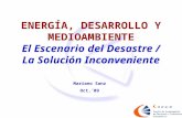 ENERGÍA, DESARROLLO Y MEDIOAMBIENTE El Escenario del Desastre / La Solución Inconveniente Mariano Sanz Oct.´09.