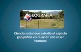 GEOGRAFIA Ciencia social que estudia el espacio geográfico en relación con el ser humano.
