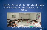 Unión Estatal de Silvicultores Comunitarios de Oaxaca, A. C. UESCO Oaxaca de Juárez, Oaxaca a 5 de Marzo de 2011.